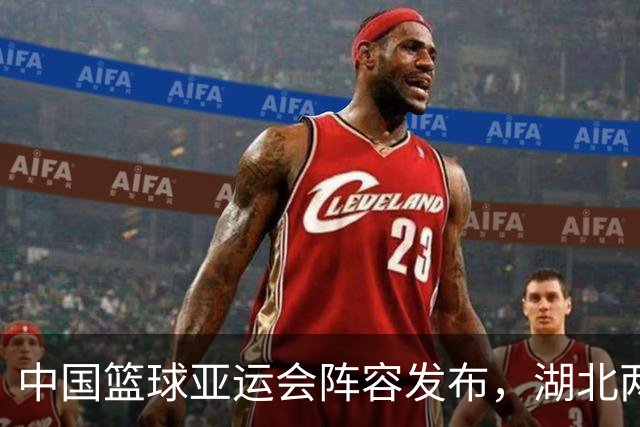 中国篮球亚运会阵容发布，湖北两将华丽入选