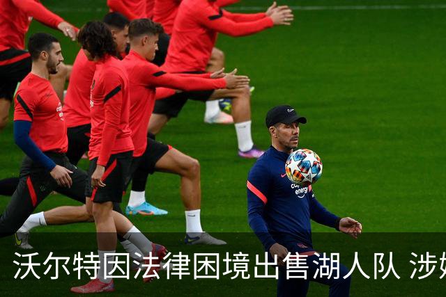 沃尔特因法律困境出售湖人队 涉嫌重大财务违法