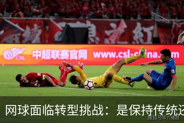 网球面临转型挑战：是保持传统还是迎合娱乐化？